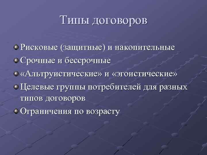 Типы договоров Рисковые (защитные) и накопительные Срочные и бессрочные «Альтруистические» и «эгоистические» Целевые группы