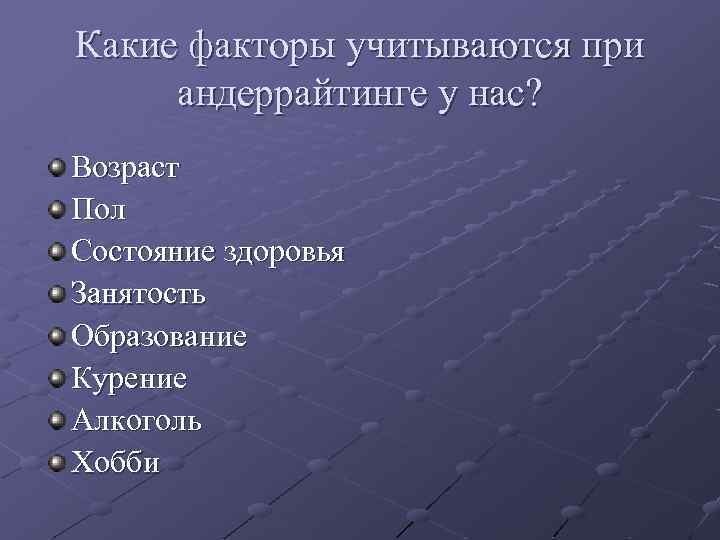 Какие факторы учитываются при андеррайтинге у нас? Возраст Пол Состояние здоровья Занятость Образование Курение
