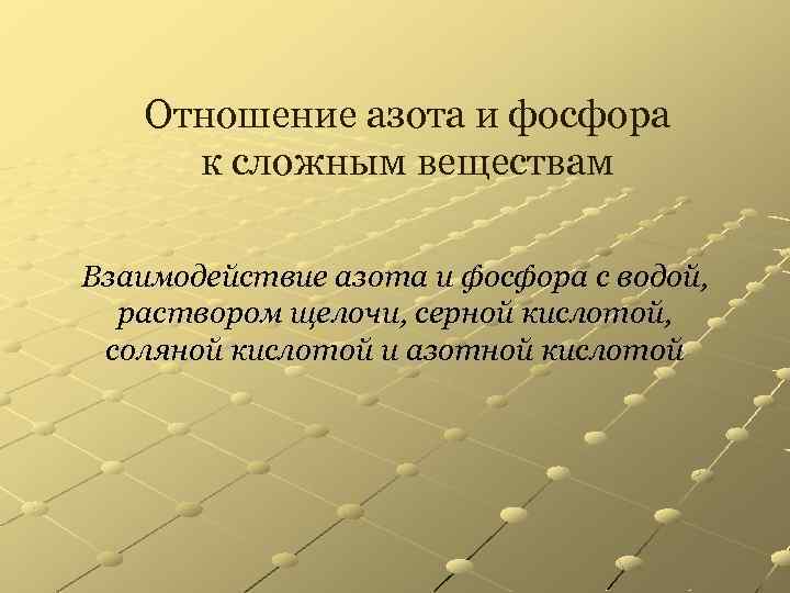 Отношение азота и фосфора к сложным веществам Взаимодействие азота и фосфора с водой, раствором
