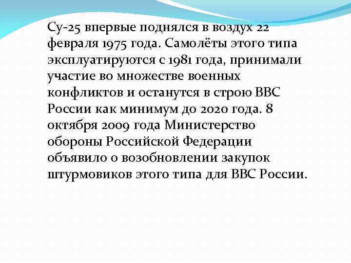 Су-25 впервые поднялся в воздух 22 февраля 1975 года. Самолёты этого типа эксплуатируются с