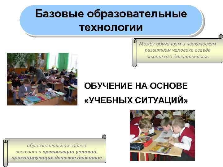 Базовые образовательные технологии Между обучением и психическим развитием человека всегда стоит его деятельность ОБУЧЕНИЕ