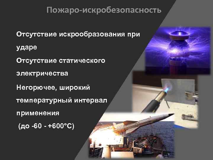 Пожаро-искробезопасность Отсутствие искрообразования при ударе Отсутствие статического электричества Негорючее, широкий температурный интервал применения (до