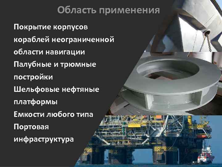 Область применения Покрытие корпусов кораблей неограниченной области навигации Палубные и трюмные постройки Шельфовые нефтяные