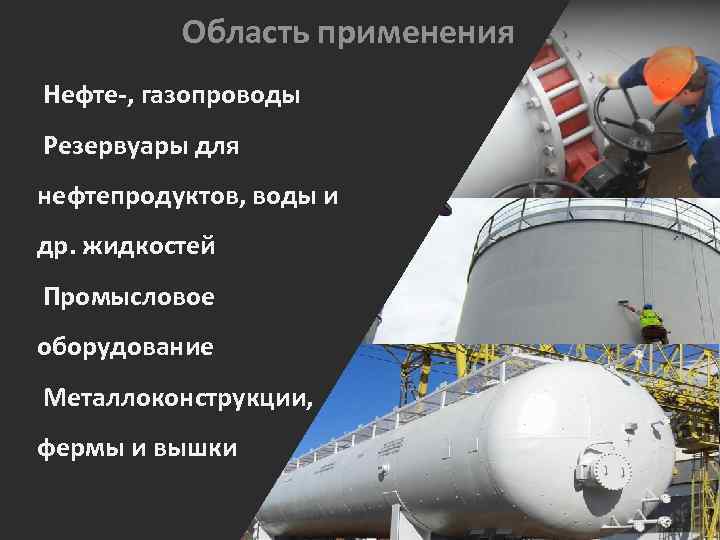 Область применения Нефте-, газопроводы Резервуары для нефтепродуктов, воды и др. жидкостей Промысловое оборудование Металлоконструкции,