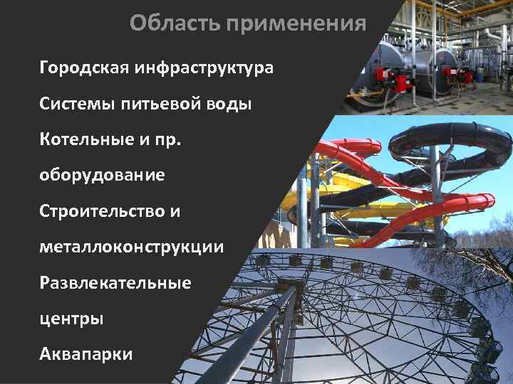 Область применения Городская инфраструктура Системы питьевой воды Котельные и пр. оборудование Строительство и металлоконструкции