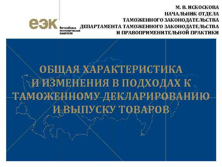 М. В. ИСКОСКОВА НАЧАЛЬНИК ОТДЕЛА ТАМОЖЕННОГО ЗАКОНОДАТЕЛЬСТВА ДЕПАРТАМЕНТА ТАМОЖЕННОГО ЗАКОНОДАТЕЛЬСТВА И ПРАВОПРИМЕНИТЕЛЬНОЙ ПРАКТИКИ ОБЩАЯ