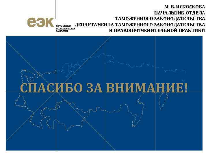 М. В. ИСКОСКОВА НАЧАЛЬНИК ОТДЕЛА ТАМОЖЕННОГО ЗАКОНОДАТЕЛЬСТВА ДЕПАРТАМЕНТА ТАМОЖЕННОГО ЗАКОНОДАТЕЛЬСТВА И ПРАВОПРИМЕНИТЕЛЬНОЙ ПРАКТИКИ СПАСИБО