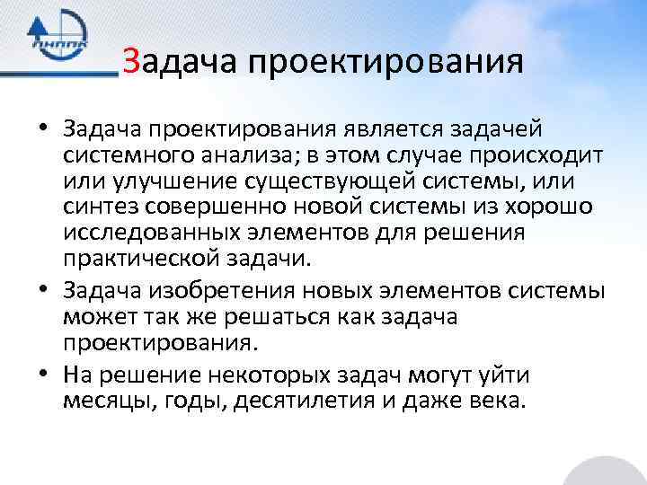 Задача проектирования • Задача проектирования является задачей системного анализа; в этом случае происходит или