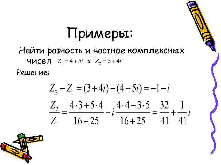 Примеры: Найти разность и частное комплексных чисел Решение: 
