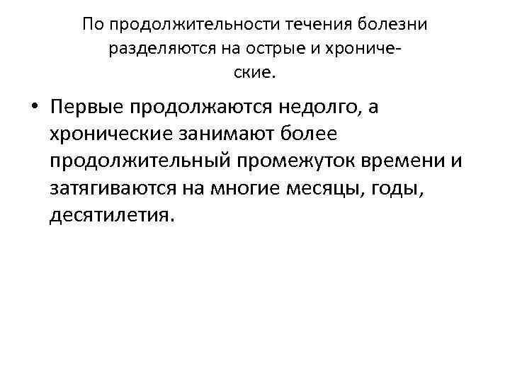 По продолжительности течения болезни разделяются на острые и хронические. • Первые продолжаются недолго, а