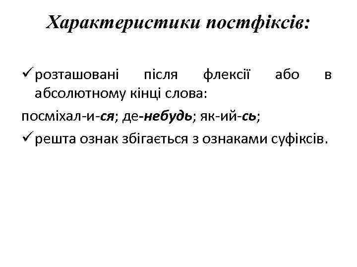 Характеристики постфіксів: ü розташовані після флексії або в абсолютному кінці слова: посміхал-и-ся; де-небудь; як-ий-сь;