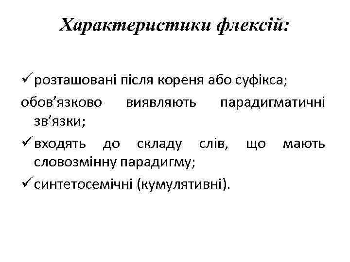 Характеристики флексій: ü розташовані після кореня або суфікса; обов’язково виявляють парадигматичні зв’язки; ü входять
