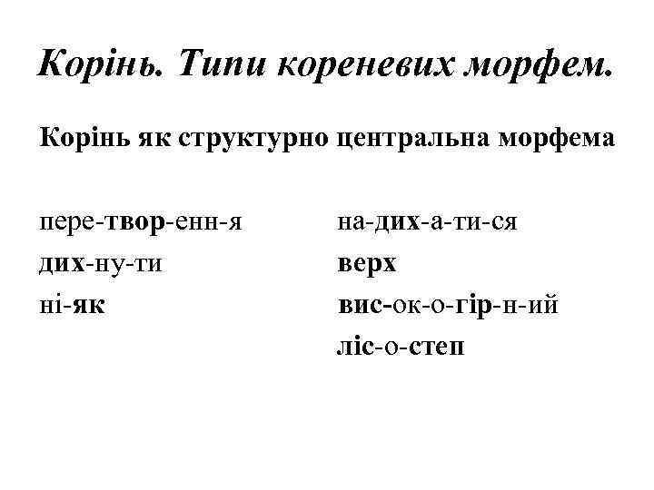 Корінь. Типи кореневих морфем. Корінь як структурно центральна морфема пере-твор-енн-я дих-ну-ти ні-як на-дих-а-ти-ся верх