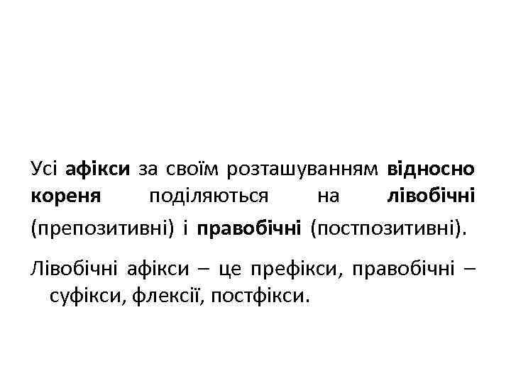 Усі афікси за своїм розташуванням відносно кореня поділяються на лівобічні (препозитивні) і правобічні (постпозитивні).
