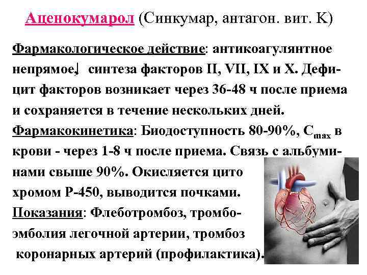Аценокумарол (Синкумар, антагон. вит. K) Фармакологическое действие: антикоагулянтное непрямое, синтеза факторов II, VII, IX