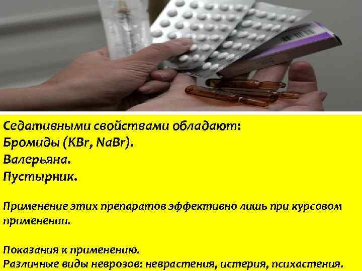 Седативными свойствами обладают: Бромиды (KBr, Na. Br). Валерьяна. Пустырник. Применение этих препаратов эффективно лишь