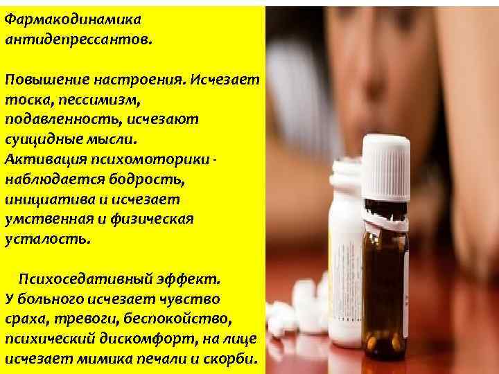 Фармакодинамика антидепрессантов. Повышение настроения. Исчезает тоска, пессимизм, подавленность, исчезают суицидные мысли. Активация психомоторики -