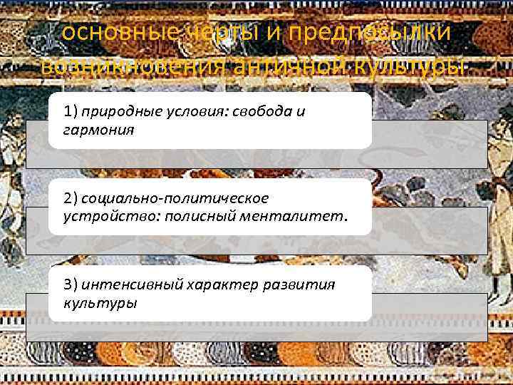 основные черты и предпосылки возникновения античной культуры: 1) природные условия: свобода и гармония 2)