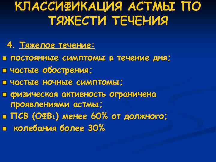КЛАССИФИКАЦИЯ АСТМЫ ПО ТЯЖЕСТИ ТЕЧЕНИЯ 4. Тяжелое течение: n постоянные симптомы в течение дня;