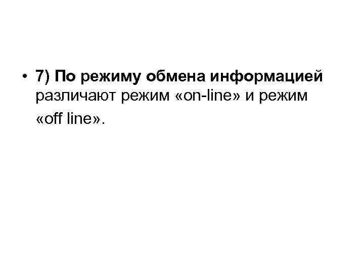  • 7) По режиму обмена информацией различают режим «on-line» и режим «off line»