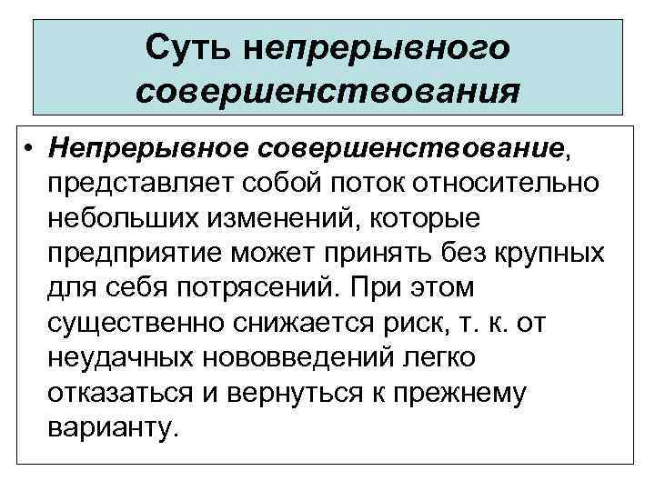 Суть непрерывного совершенствования • Непрерывное совершенствование, представляет собой поток относительно небольших изменений, которые предприятие