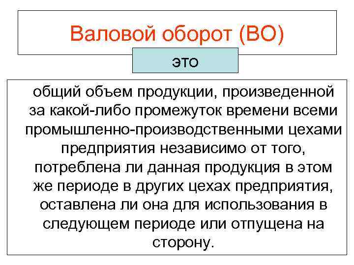 Валовой оборот (ВО) это общий объем продукции, произведенной за какой-либо промежуток времени всеми промышленно-производственными