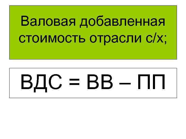 Валовая добавленная стоимость отрасли с/х; ВДС = ВВ – ПП 