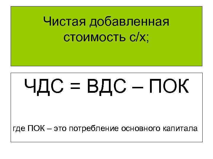 Чистая добавленная стоимость с/х; ЧДС = ВДС – ПОК где ПОК – это потребление