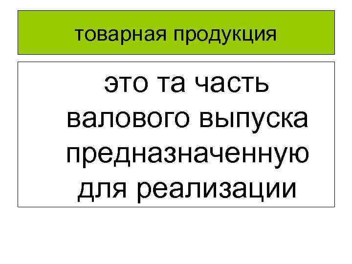 товарная продукция это та часть валового выпуска предназначенную для реализации 