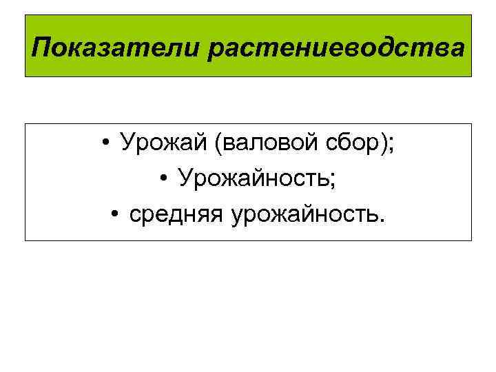 Показатели растениеводства • Урожай (валовой сбор); • Урожайность; • средняя урожайность. 