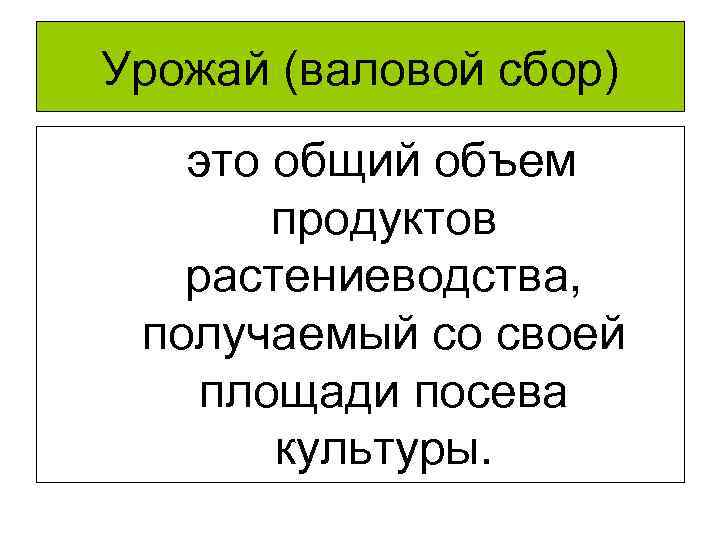 Урожай (валовой сбор) это общий объем продуктов растениеводства, получаемый со своей площади посева культуры.