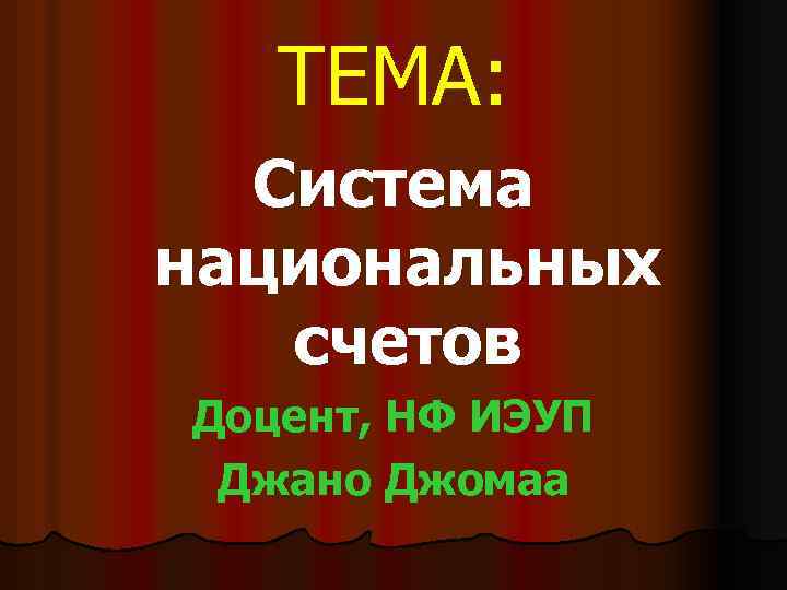 ТЕМА: Система национальных счетов Доцент, НФ ИЭУП Джано Джомаа 