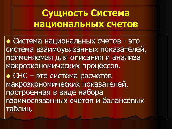 Сущность Система национальных счетов - это система взаимоувязанных показателей, применяемая для описания и анализа