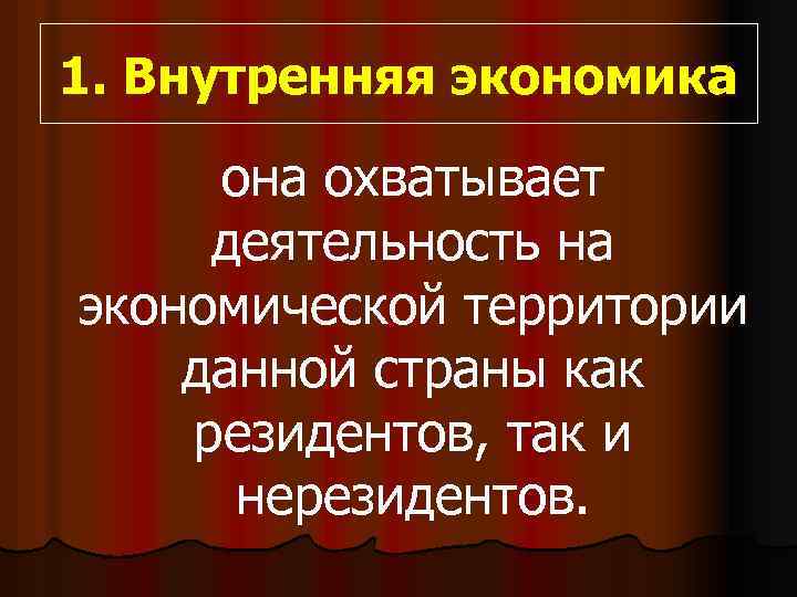 1. Внутренняя экономика она охватывает деятельность на экономической территории данной страны как резидентов, так