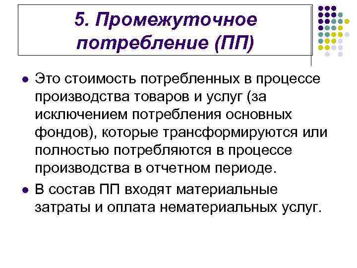 5. Промежуточное потребление (ПП) l l Это стоимость потребленных в процессе производства товаров и