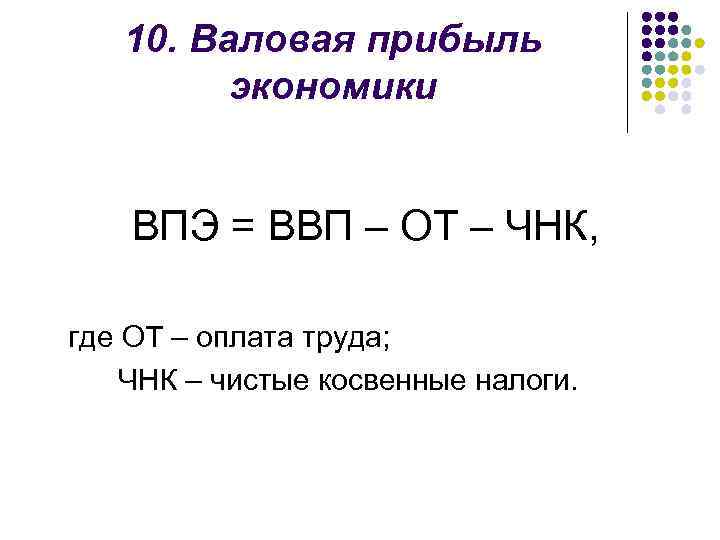 10. Валовая прибыль экономики ВПЭ = ВВП – ОТ – ЧНК, где ОТ –