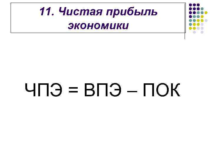 11. Чистая прибыль экономики ЧПЭ = ВПЭ – ПОК 