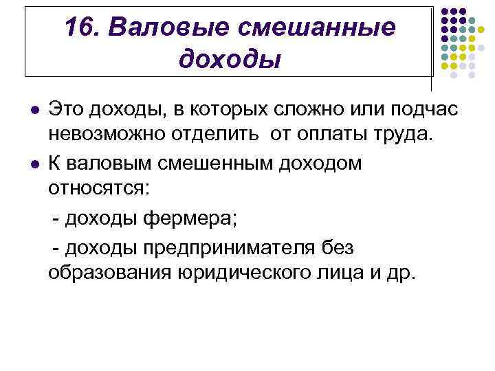 16. Валовые смешанные доходы l l Это доходы, в которых сложно или подчас невозможно