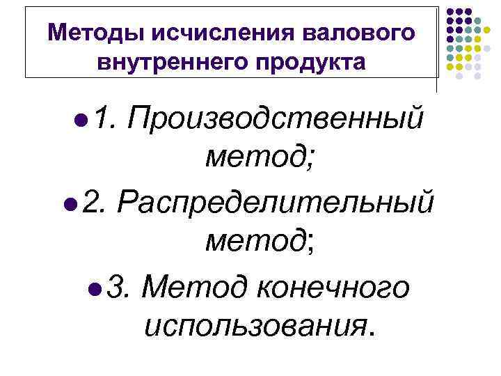 Методы исчисления валового внутреннего продукта l 1. Производственный метод; l 2. Распределительный метод; l