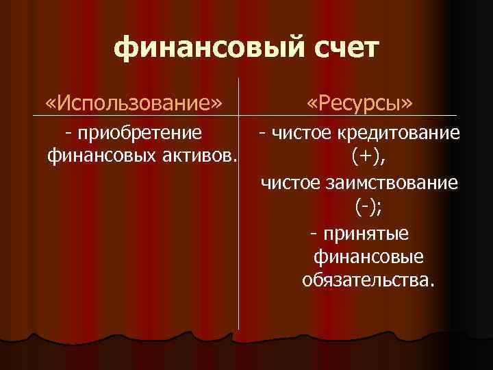 финансовый счет «Использование» - приобретение финансовых активов. «Ресурсы» - чистое кредитование (+), чистое заимствование