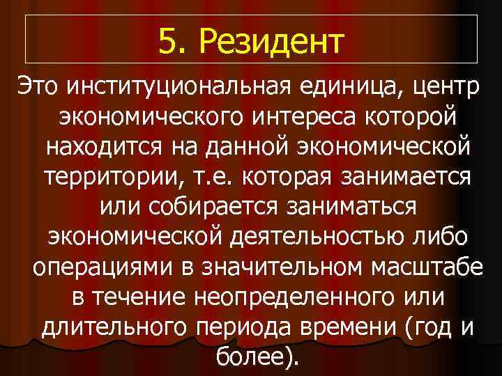 5. Резидент Это институциональная единица, центр экономического интереса которой находится на данной экономической территории,