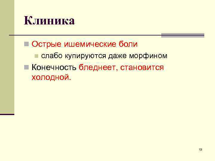Клиника n Острые ишемические боли n слабо купируются даже морфином n Конечность бледнеет, становится