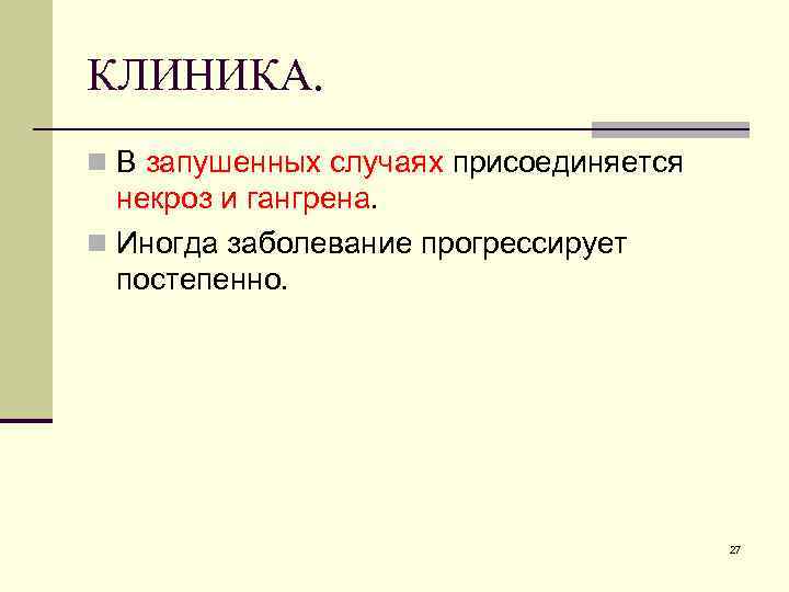 КЛИНИКА. n В запушенных случаях присоединяется некроз и гангрена. n Иногда заболевание прогрессирует постепенно.