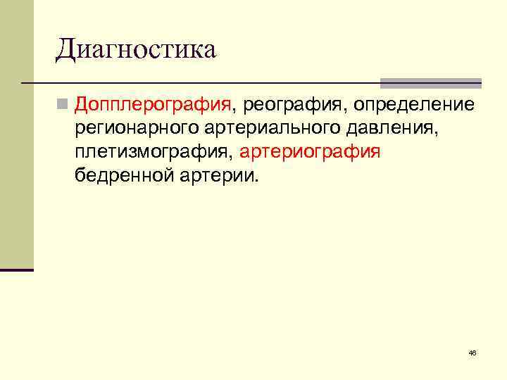 Диагностика n Допплерография, реография, определение регионарного артериального давления, плетизмография, артериография бедренной артерии. 46 