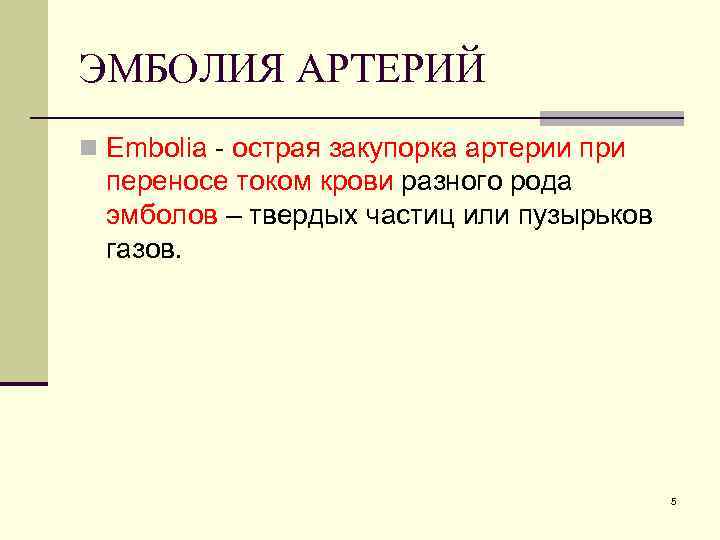 ЭМБОЛИЯ АРТЕРИЙ n Embolia - острая закупорка артерии при переносе током крови разного рода