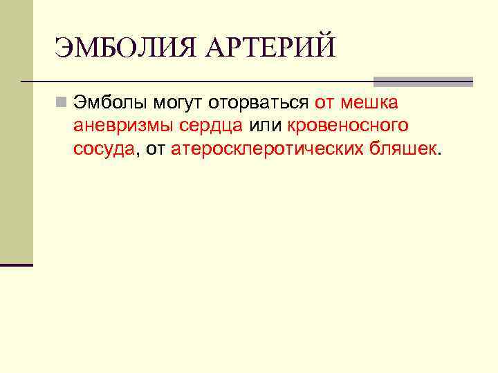 ЭМБОЛИЯ АРТЕРИЙ n Эмболы могут оторваться от мешка аневризмы сердца или кровеносного сосуда, от