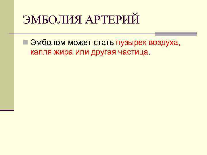 ЭМБОЛИЯ АРТЕРИЙ n Эмболом может стать пузырек воздуха, капля жира или другая частица. 