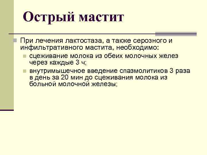 Острый мастит n При лечения лактостаза, а также серозного и инфильтративного мастита, необходимо: n