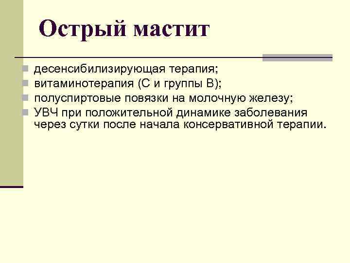 Острый мастит n n десенсибилизирующая терапия; витаминотерапия (С и группы В); полуспиртовые повязки на