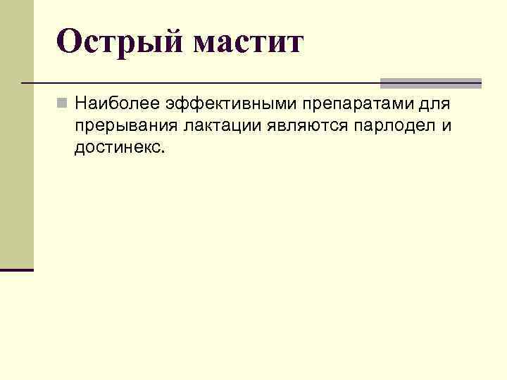 Острый мастит n Наиболее эффективными препаратами для прерывания лактации являются парлодел и достинекс. 